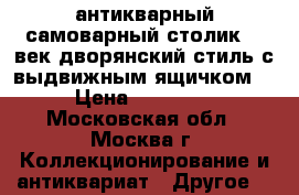антикварный самоварный столик 19 век дворянский стиль с выдвижным ящичком  › Цена ­ 25 000 - Московская обл., Москва г. Коллекционирование и антиквариат » Другое   